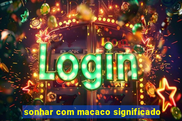 sonhar com macaco significado